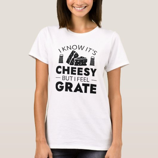 I Know It’s Cheesy But I Feel Grate T-shirt (Voorkant)