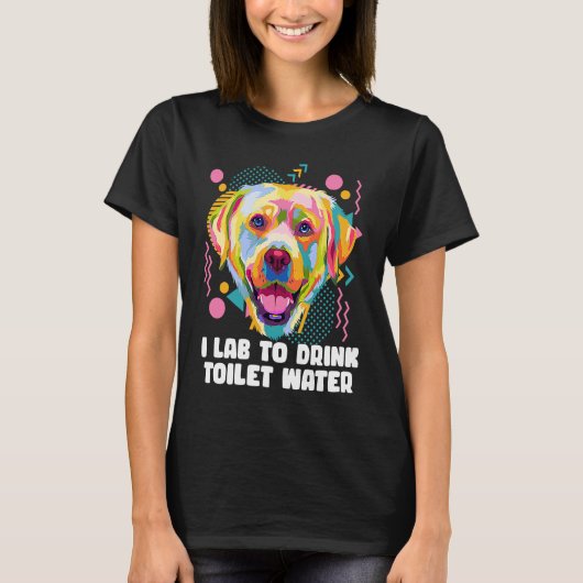 I Lab to Drink Toilet Water  Labrador Retriever Hu T-shirt (Voorkant)