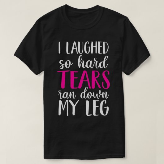 I Laughed So Hard Tears Ran Down My Leg T-shirt (Design voorkant)