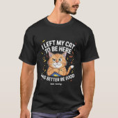 I Left My Cat to Be Here This Better Be Good Funny T-shirt (Voorkant)