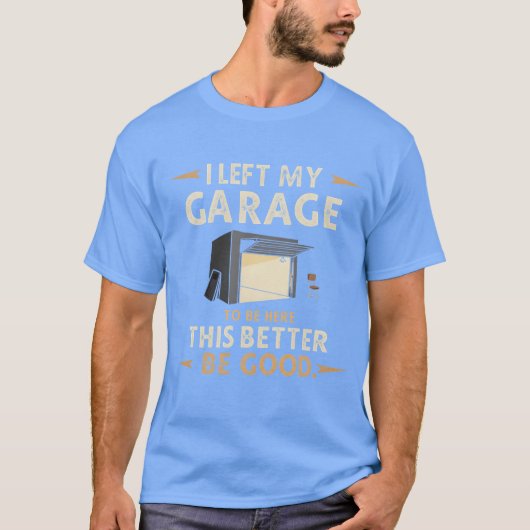 I Left My GarageoBe Here Funny Car Mechanic joke f T-shirt (Voorkant)