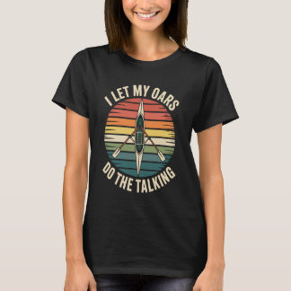 I Let My Oars Do The Talking Rower Funny Rowing T-shirt