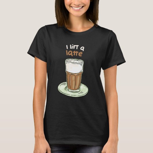 I Lift A Latte Coffee Cafe Latte T-shirt (Voorkant)