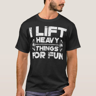 I Lift Heavy Things For Fun Weightlifting Gym Work T-shirt
