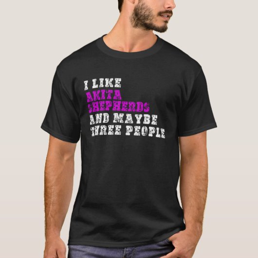 I Like Akita Shepherds And Maybe Three People Ak T-shirt (Voorkant)