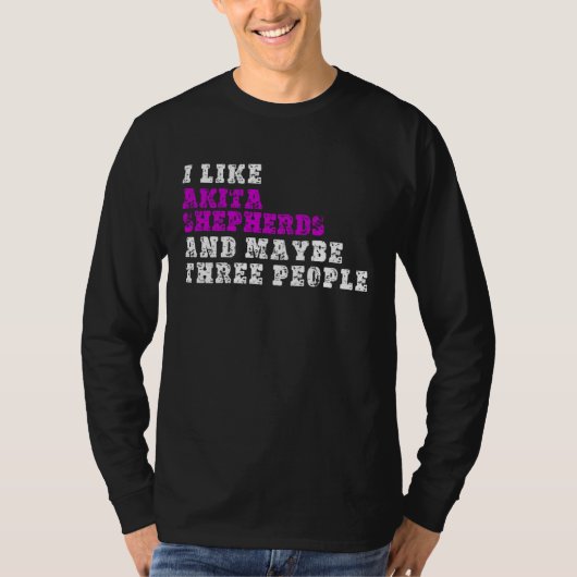 I Like Akita Shepherds  And Maybe Three People  Ak T-shirt (Voorkant)