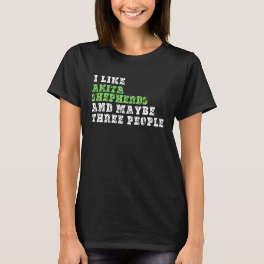I Like Akita Shepherds And Maybe Three People  Aki T-shirt (Voorkant)