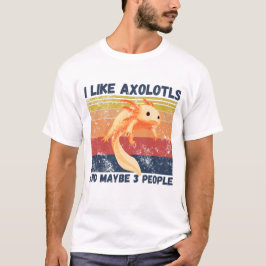 I Like Axolotls And Maybe 3 People T-shirt