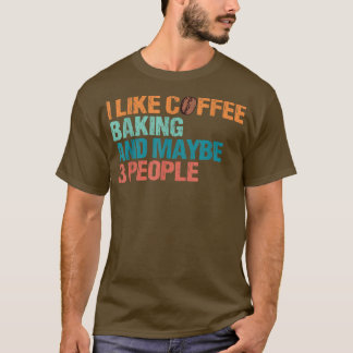 I Like Coffee Baking And Maybe Like 3 People Funny T-shirt
