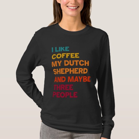 I Like Coffee My Dutch Shepherd and Maybe Three Pe T-shirt (Voorkant)
