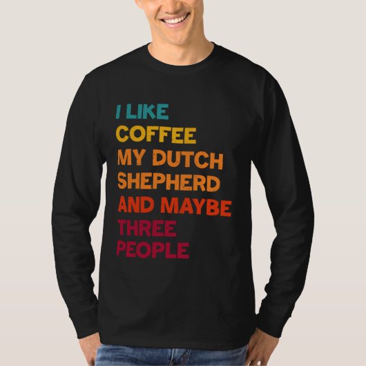 I Like Coffee My Dutch Shepherd and Maybe Three Pe T-shirt (Voorkant)
