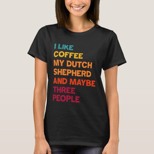 I Like Coffee My Dutch Shepherd and Maybe Three Pe T-shirt (Voorkant)