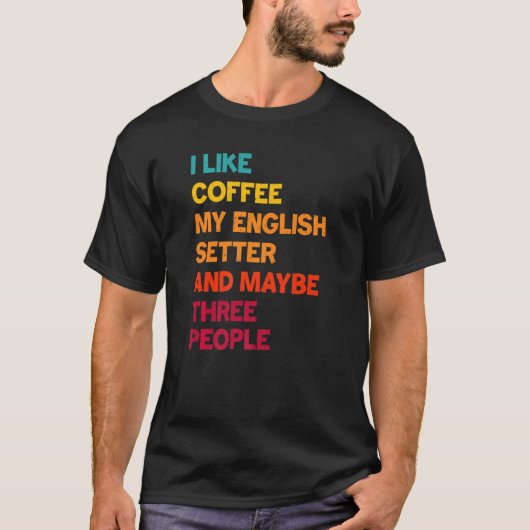 I Like Coffee My English Setter and Maybe Three Pe T-shirt (Voorkant)