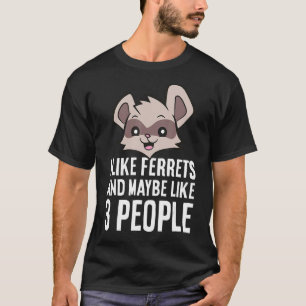 I Like Ferrets And Maybe Like 3 People T-shirt