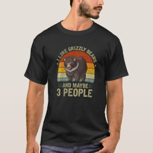 I Like Grizzly Bears And Maybe 3 People Grizzly Be T-shirt