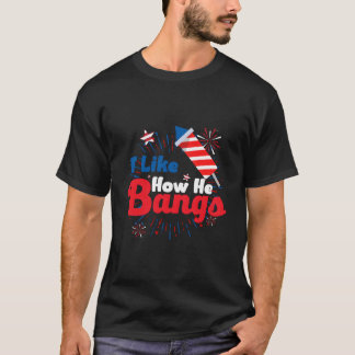 I Like How He Bangs Fireworks 4Th Of July T-shirt