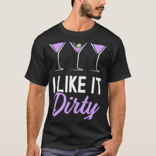 I Like It Dirty Dirty Martini Glass Drink Happy H T-shirt
