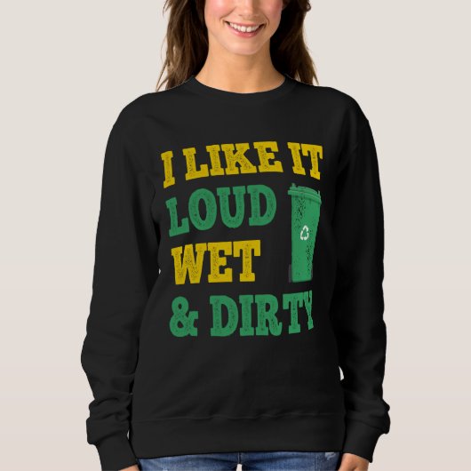 I Like It Loud Wet Dirty For Trash Collector Trui (Voorkant)
