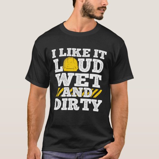 I Like It Loud Wet & Dirty Saying Construction Sit T-shirt (Voorkant)