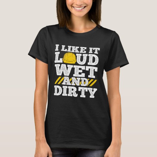 I Like It Loud Wet & Dirty Saying Construction Sit T-shirt (Voorkant)