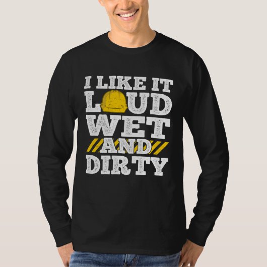 I Like It Loud Wet & Dirty Saying Construction Sit T-shirt (Voorkant)