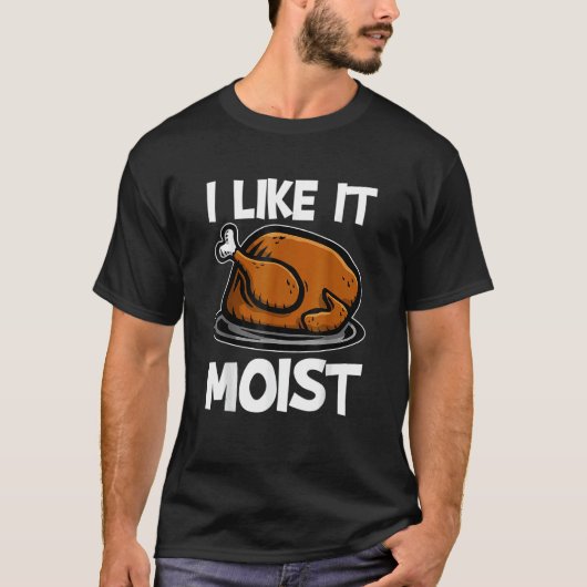 I Like It Moist Roasted Turkey Thanksgiving T-shirt (Voorkant)