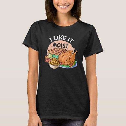 I Like It Moist Thanks Giving Thanksgiving 1 T-shirt (Voorkant)