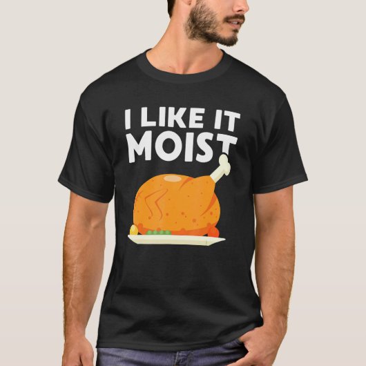 I Like It Moist  Thanksgiving Dinner Turkey Eating T-shirt (Voorkant)