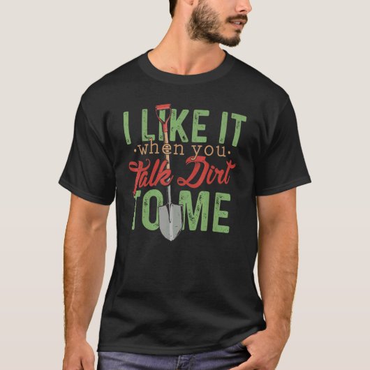 I Like It When You Talk Dirt To Me   Gardening T-shirt (Voorkant)