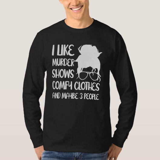 I Like Murder Shows Comfy Clothes And Maybe 3 Peop T-shirt (Voorkant)