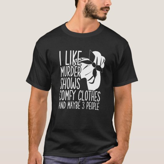 I Like Murder Shows Comfy Clothes And Maybe 3 Peop T-shirt (Voorkant)