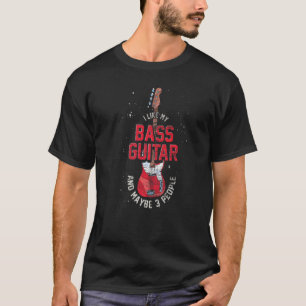 I Like My Bass Guitar And Maybe 3 People Bass Guit T-shirt