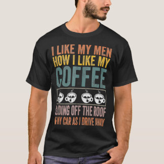 I Like My Men How I Like My Coffee Sliding Off The T-shirt