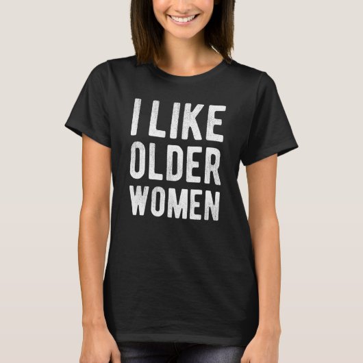 I Like Older Women  Sarcastic Saying Humor T-shirt (Voorkant)