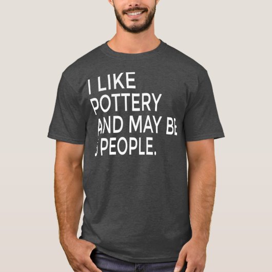 I Like Pottery And Maybe Like 3 People Ceramics T-shirt (Voorkant)