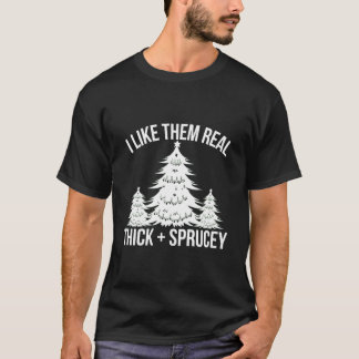 I Like Them Real Thick And Sprucey Tree T-shirt