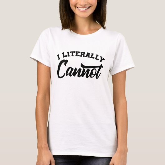 I LITERALLY CANNOT Sarcastic Inspirational Quotes T-shirt (Voorkant)