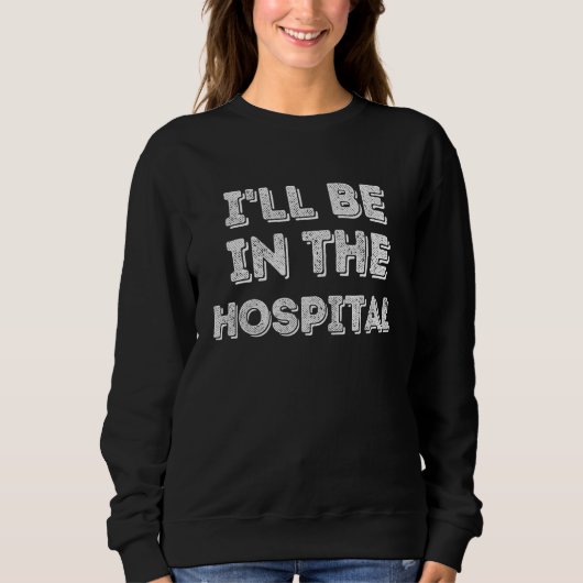 I ll Be In The Hospital Healthcare Trui (Voorkant)
