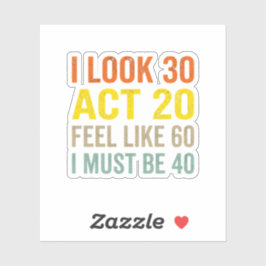 I Look 30 Act 20 Feel Like 60 Funny 40 Quote  Sticker