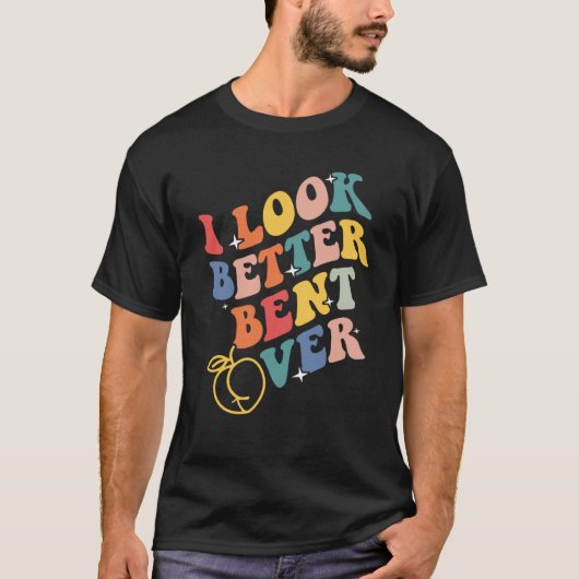 I Look Better Bent Over 3 T-shirt (Voorkant)