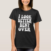 I look better bent over Sarcastic Saying Trendy Qu T-shirt (Voorkant)