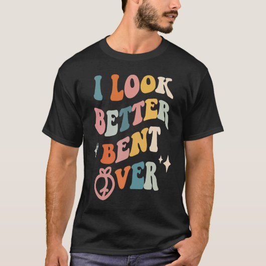 I Look Better Bent Over Sarcastic Sayings Booty P T-shirt (Voorkant)