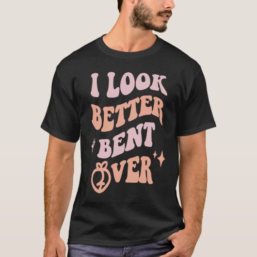 I Look Better Bent Over  Sarcastic Sayings Booty P T-shirt (Voorkant)