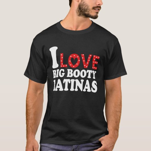 I Love Big Booty Latinas  I Heart Big Booty Latina T-shirt (Voorkant)