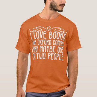 I Love Books, the Oxford Comma, and Maybe One Or T T-shirt
