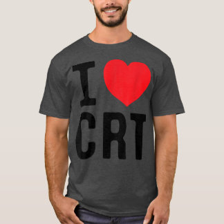 I Love CRT I Heart CRT T-shirt