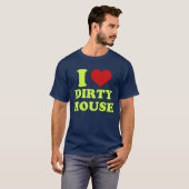 I Love Dirty House Shirt (Voorkant volledig)