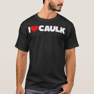 I Love (Heart) Caulk T-shirt