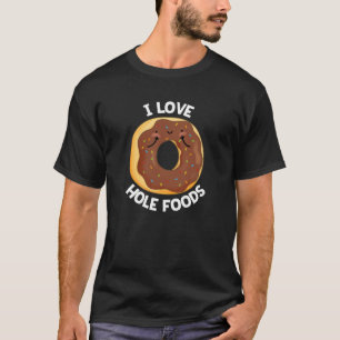 I Love Hole Foods Funny Donut Pun Dark BG T-shirt