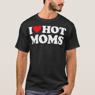I Love Hot Moms I Heart Hot Moms Love Hot Moms T-shirt